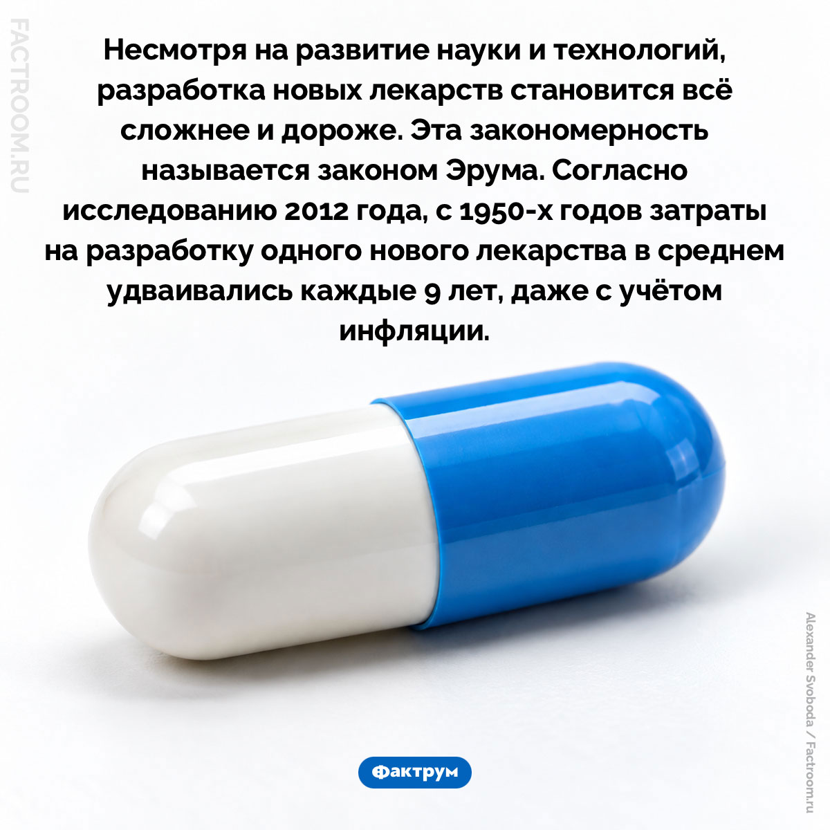 Разработка новых лекарств становится всё сложнее и дороже. Несмотря на развитие науки и технологий, разработка новых лекарств становится всё сложнее и дороже. Эта закономерность называется законом Эрума. Согласно исследованию 2012 года, с 1950-х годов затраты на разработку одного нового лекарства в среднем удваивались каждые 9 лет, даже с учётом инфляции.